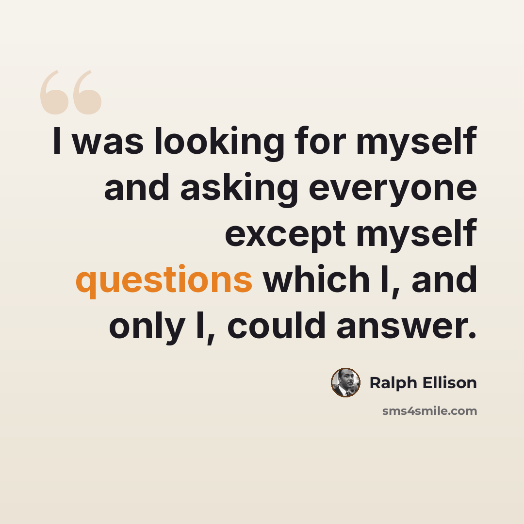 “I was looking for myself and asking everyone except myself questions which I, and only I, could answer.” quote by Ralph Ellison