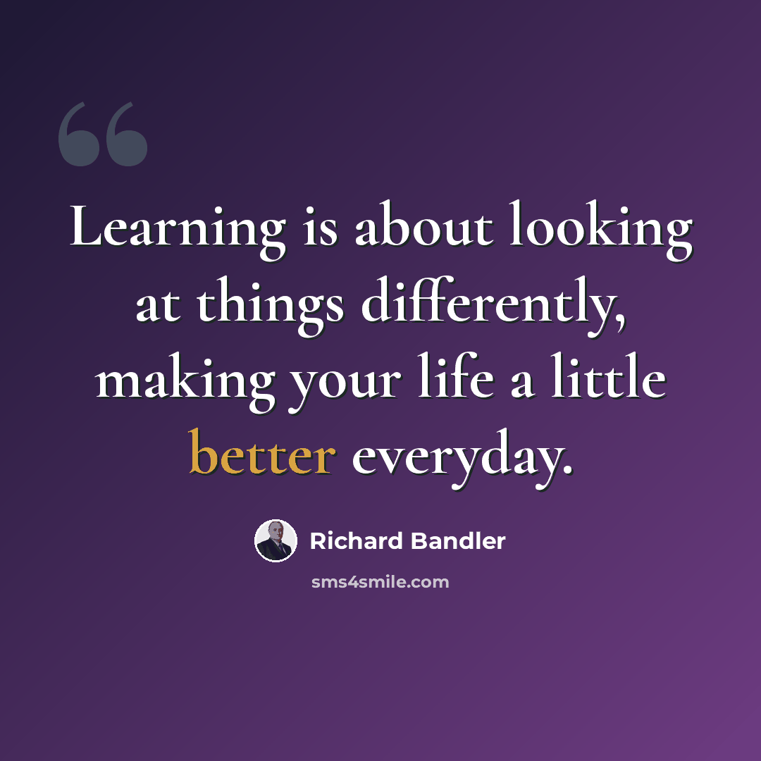 “Learning is about looking at things differently, making your life a little better everyday.” quote by Richard Bandler