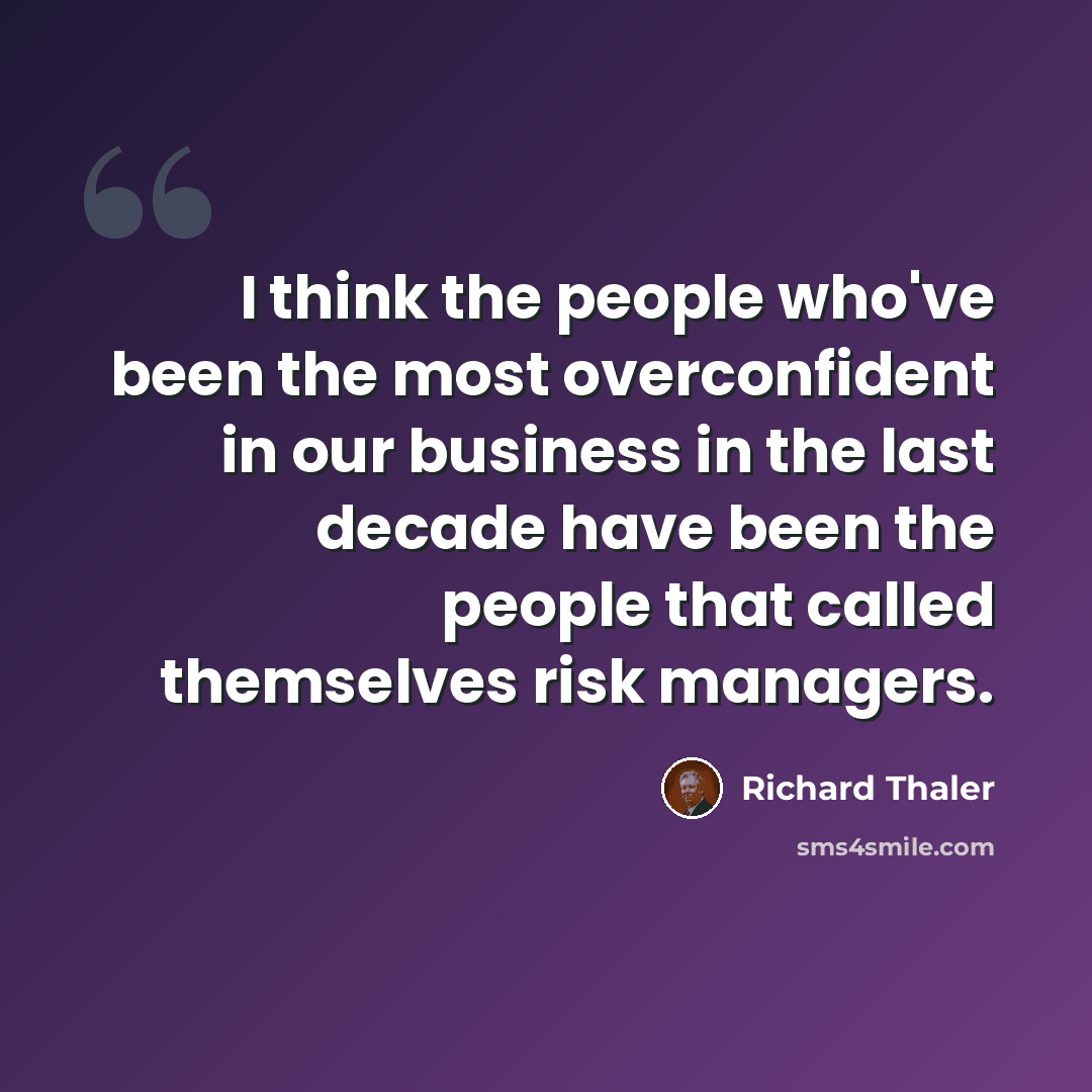 “I think the people who've been the most overconfident in our business in the last decade have been the people that called themselves risk managers.” quote by Richard Thaler