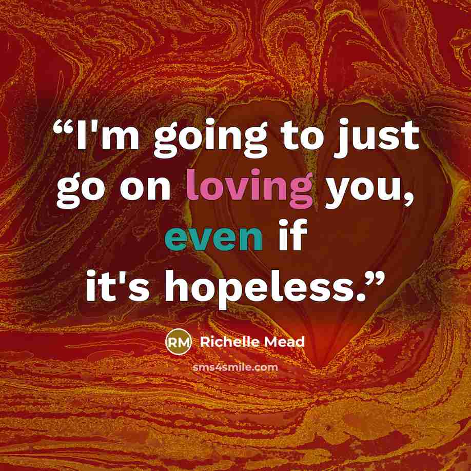 “I'm going to just go on loving you, even if it's hopeless.” quote by Richelle Mead