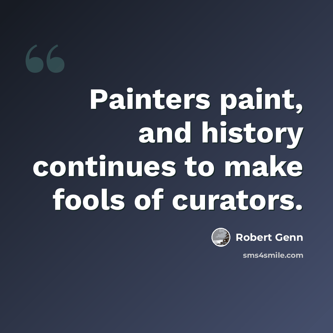 “Painters paint, and history continues to make fools of curators.” quote by Robert Genn