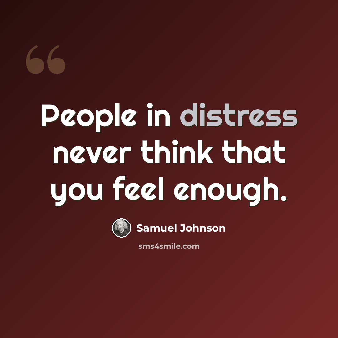 “People in distress never think that you feel enough.” quote by Samuel Johnson