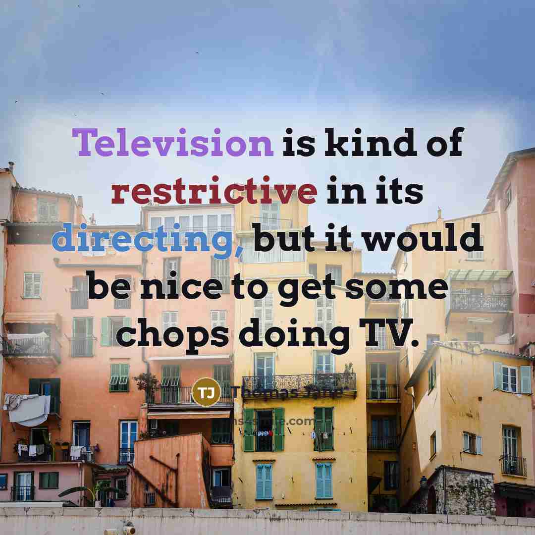 “Television is kind of restrictive in its directing, but it would be nice to get some chops doing TV.” quote by Thomas Jane