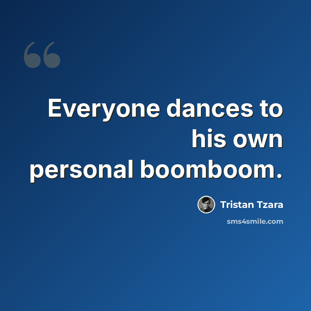 “Everyone dances to his own personal boomboom.” quote by Tristan Tzara