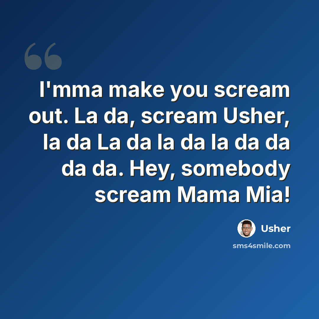 “I'mma make you scream out. La da, scream Usher, la da La da la da la da da da da. Hey, somebody scream Mama Mia!” quote by Usher