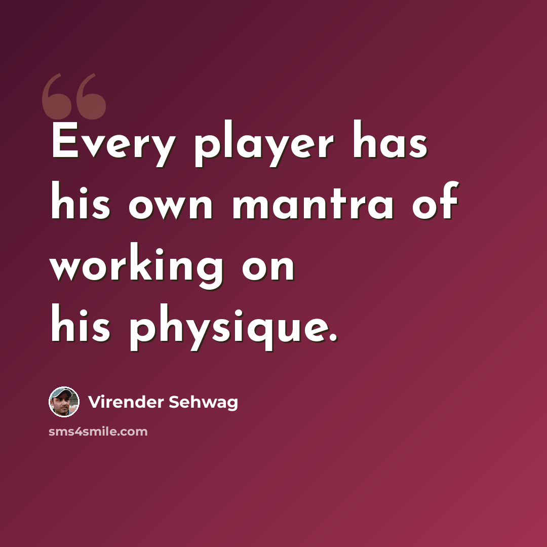 “Every player has his own mantra of working on his physique.” quote by Virender Sehwag