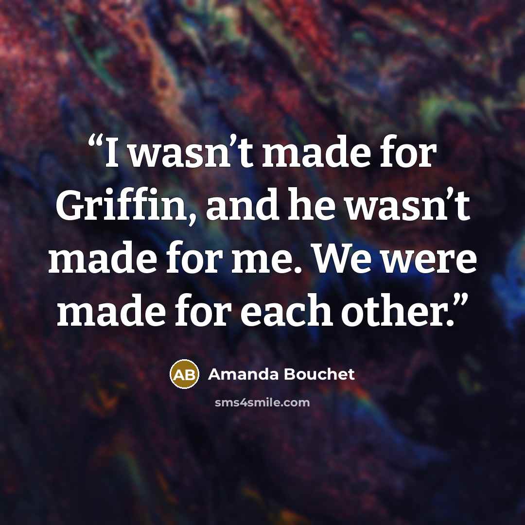 “I wasn’t made for Griffin, and he wasn’t made for me. We were made for each other.” quote by Amanda Bouchet