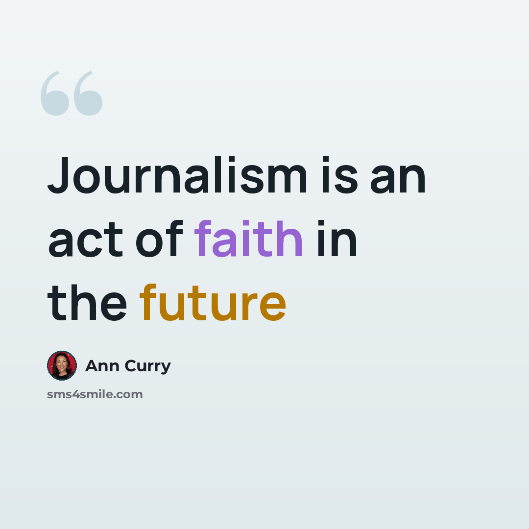 “Journalism is an act of faith in the future” quote by Ann Curry