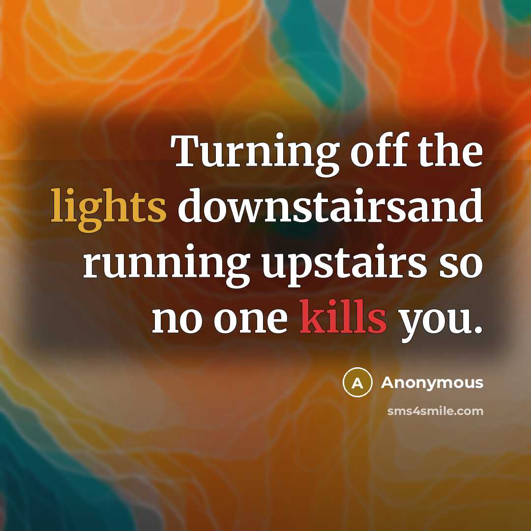 “Turning off the lights downstairsand running upstairs so no one kills you.” quote by Anonymous