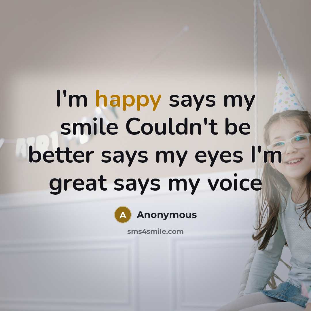 “I'm happy says my smile Couldn't be better says my eyes I'm great says my voice” quote by Anonymous