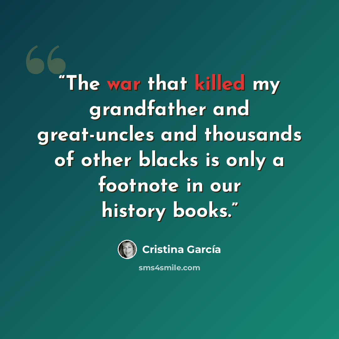 “The war that killed my grandfather and great-uncles and thousands of other blacks is only a footnote in our history books.” quote by Cristina García