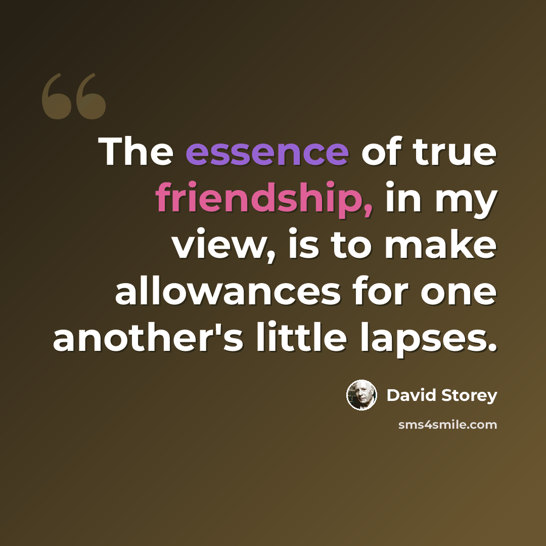 “The essence of true friendship, in my view, is to make allowances for one another's little lapses.” quote by David Storey