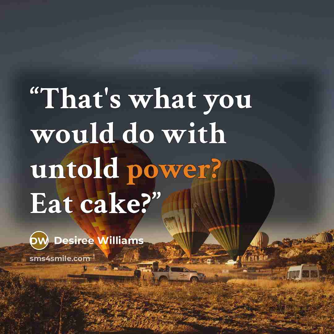 “That's what you would do with untold power? Eat cake?” quote by Desiree Williams