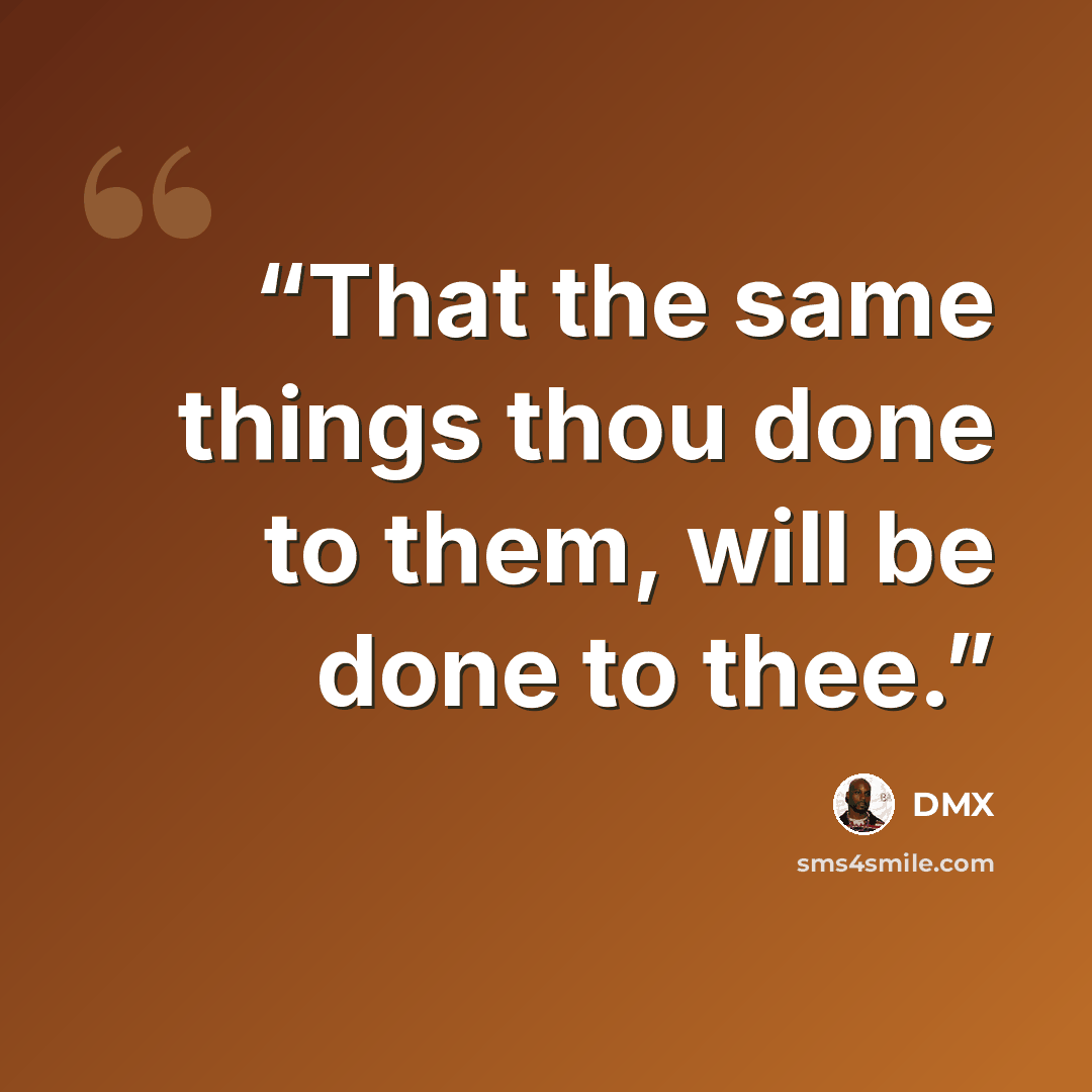 “That the same things thou done to them, will be done to thee.” quote by DMX