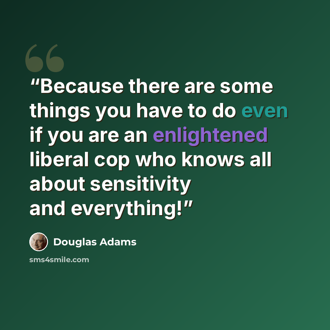 “Because there are some things you have to do even if you are an enlightened liberal cop who knows all about sensitivity and everything!” quote by Douglas Adams