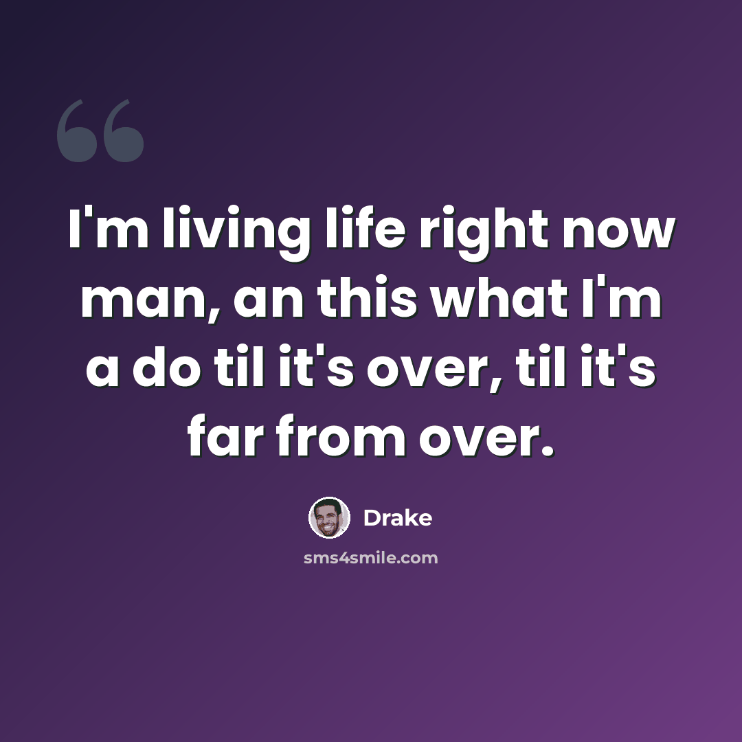 “I'm living life right now man, an this what I'm a do til it's over, til it's far from over.” quote by Drake