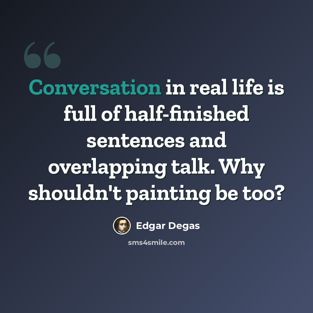 “Conversation in real life is full of half-finished sentences and overlapping talk. Why shouldn't painting be too?” quote by Edgar Degas