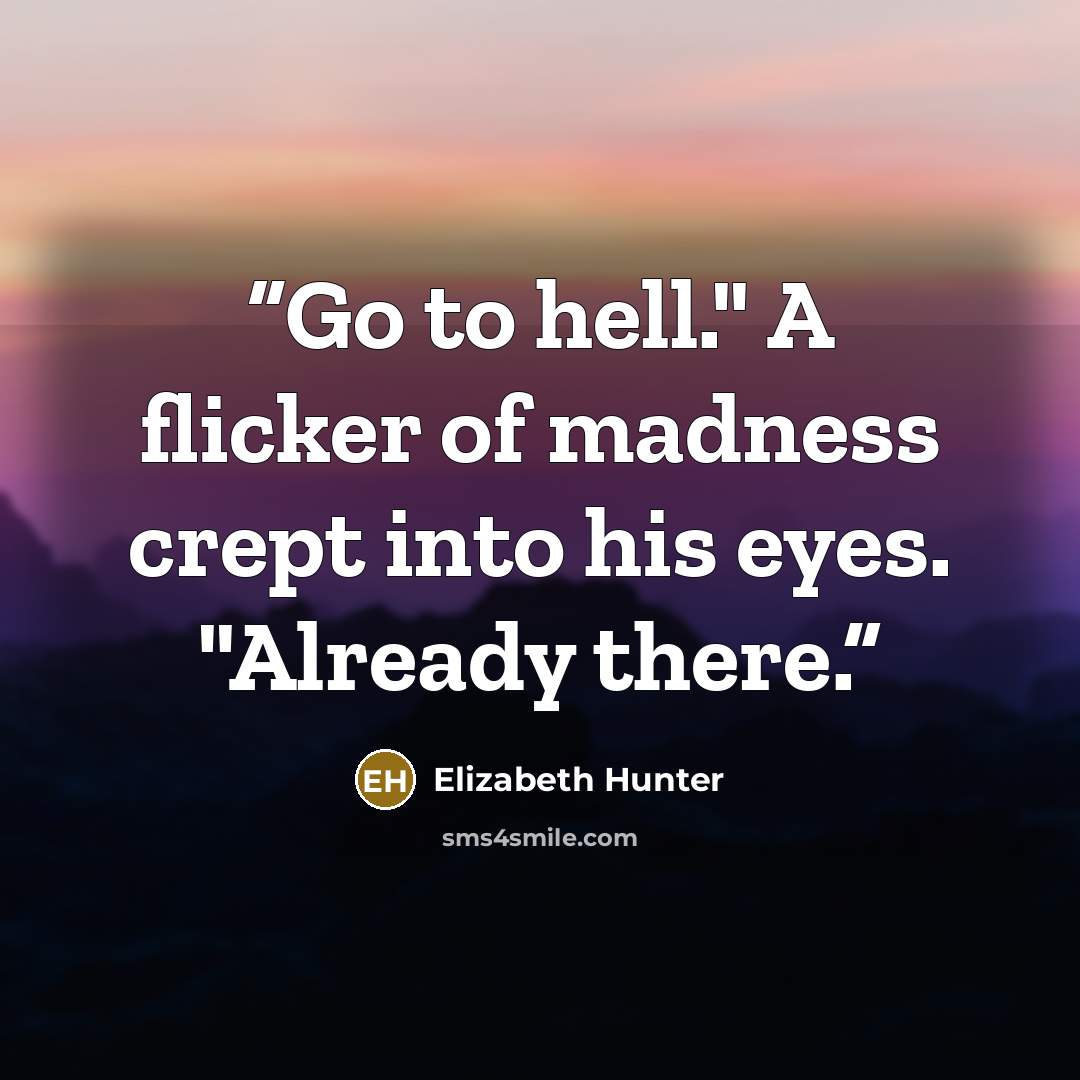 “Go to hell." A flicker of madness crept into his eyes. "Already there.” quote by Elizabeth Hunter