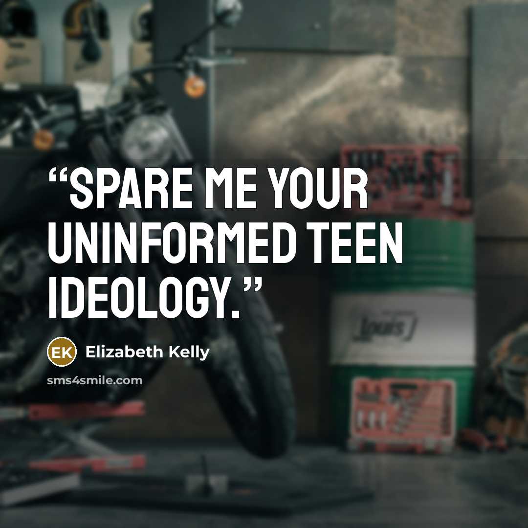 “Spare me your uninformed teen ideology.” quote by Elizabeth Kelly