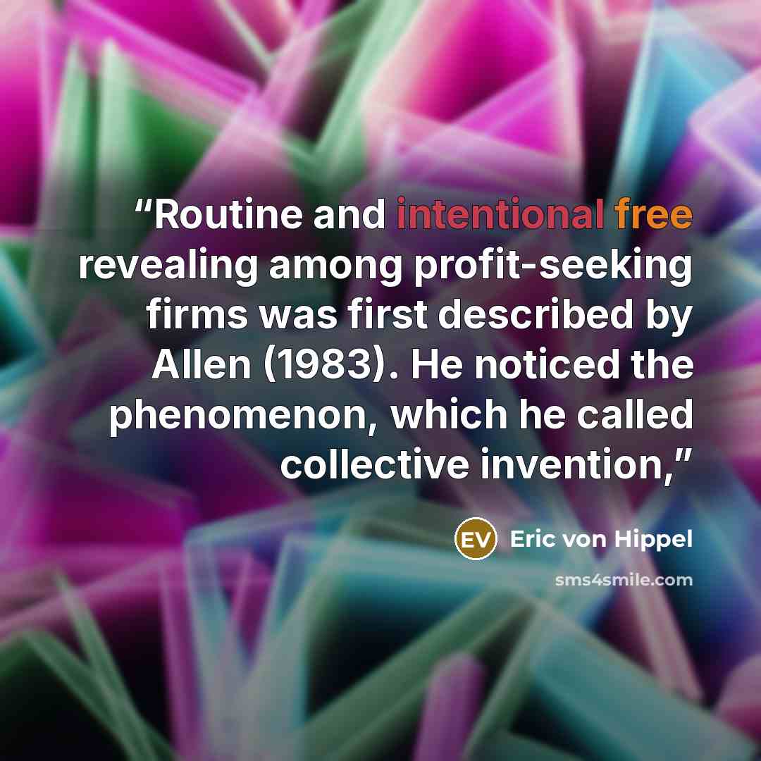 “Routine and intentional free revealing among profit-seeking firms was first described by Allen (1983). He noticed the phenomenon, which he called collective invention,” quote by Eric von Hippel