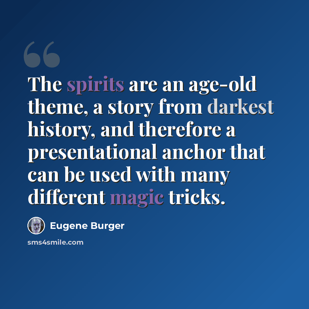 “The spirits are an age-old theme, a story from darkest history, and therefore a presentational anchor that can be used with many different magic tricks.” quote by Eugene Burger