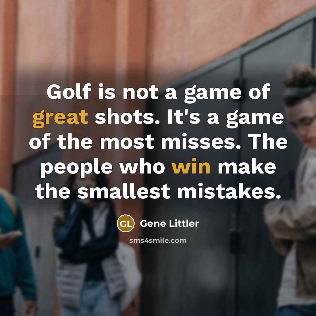 “Golf is not a game of great shots. It's a game of the most misses. The people who win make the smallest mistakes.” quote by Gene Littler