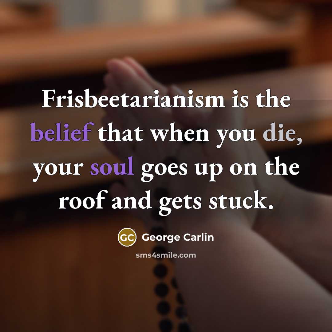 “Frisbeetarianism is the belief that when you die, your soul goes up on the roof and gets stuck.” quote by George Carlin