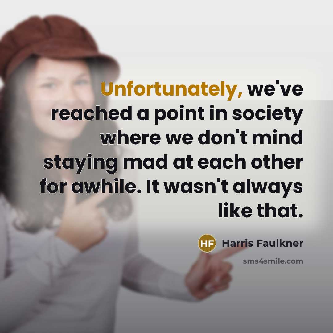 “Unfortunately, we've reached a point in society where we don't mind staying mad at each other for awhile. It wasn't always like that.” quote by Harris Faulkner