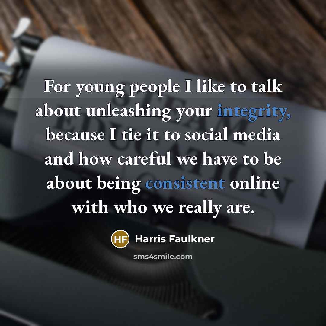 “For young people I like to talk about unleashing your integrity, because I tie it to social media and how careful we have to be about being consistent online with who we really are.” quote by Harris Faulkner