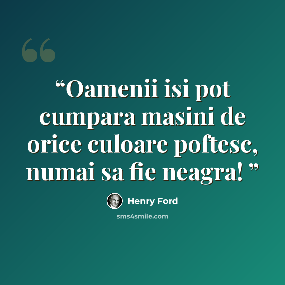 “Oamenii isi pot cumpara masini de orice culoare poftesc, numai sa fie neagra!” quote by Henry Ford