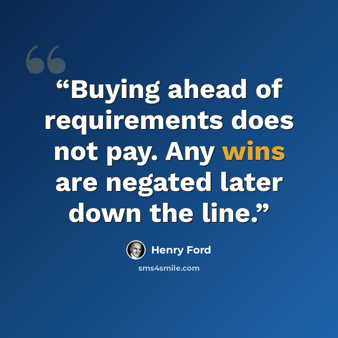 “Buying ahead of requirements does not pay. Any wins are negated later down the line.” quote by Henry Ford