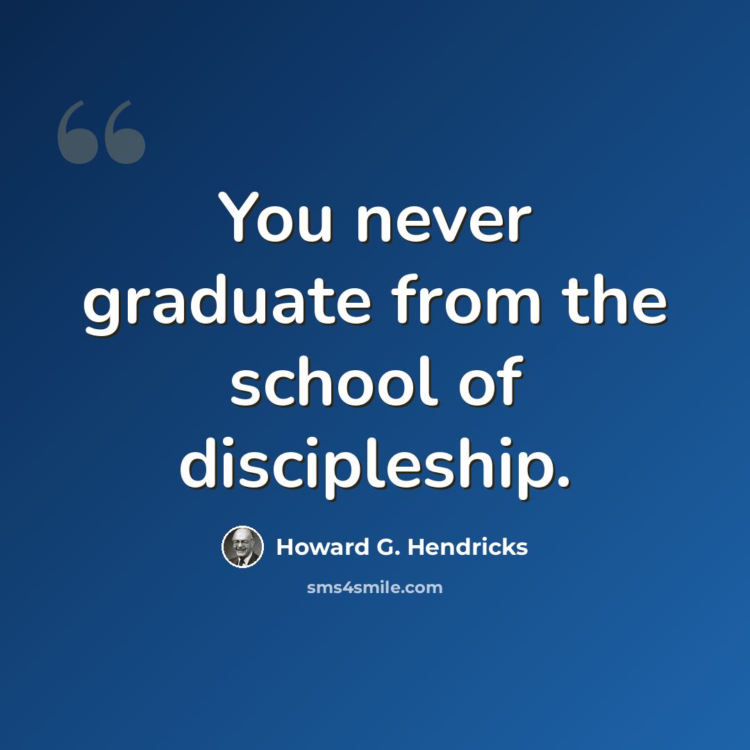 “You never graduate from the school of discipleship.” quote by Howard G. Hendricks