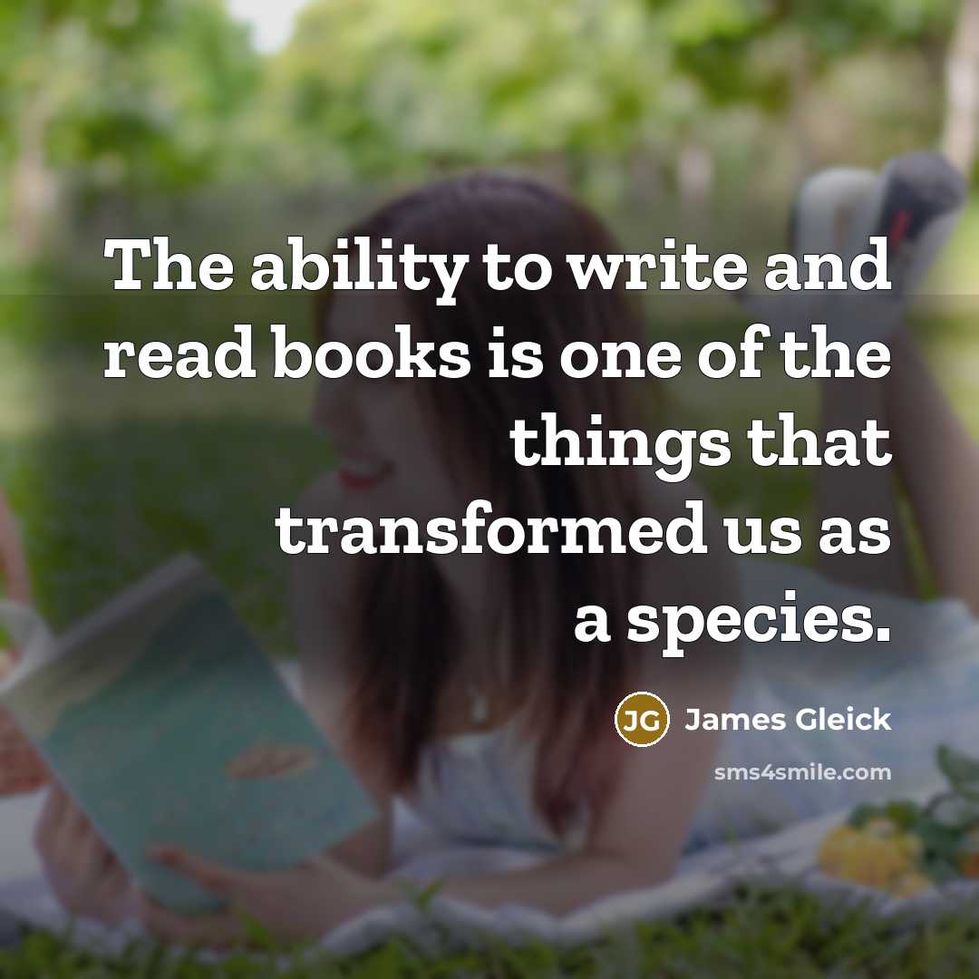 “The ability to write and read books is one of the things that transformed us as a species.” quote by James Gleick