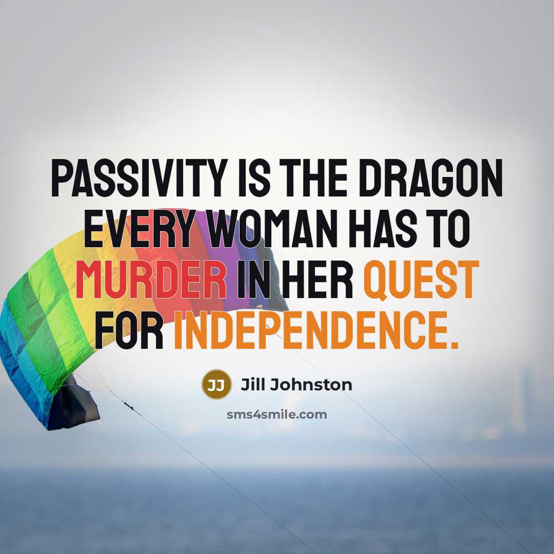 “Passivity is the dragon every woman has to murder in her quest for independence.” quote by Jill Johnston