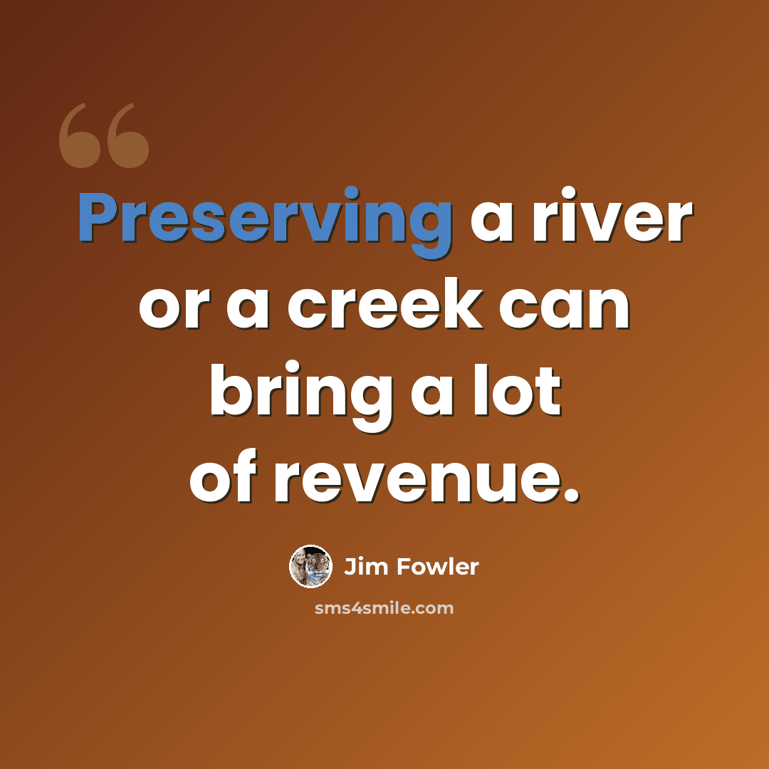 “Preserving a river or a creek can bring a lot of revenue.” quote by Jim Fowler