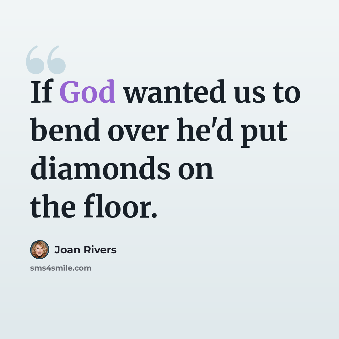 “If God wanted us to bend over he'd put diamonds on the floor.” quote by Joan Rivers
