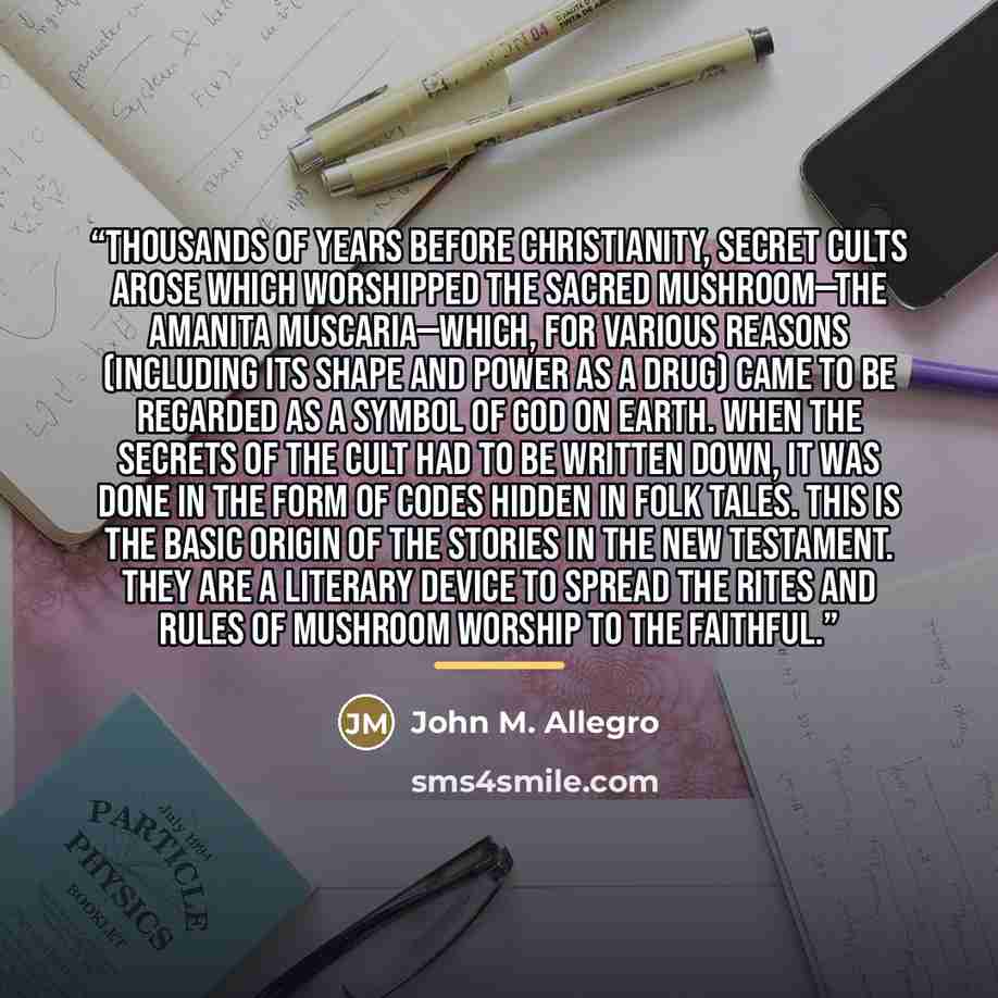 “Thousands of years before Christianity, secret cults arose which worshipped the sacred mushroom—the Amanita Muscaria—which, for various reasons (including its shape and power as a drug) came to be regarded as a symbol of God on earth. When the secrets of the cult had to be written down, it was…” quote by Anonymous