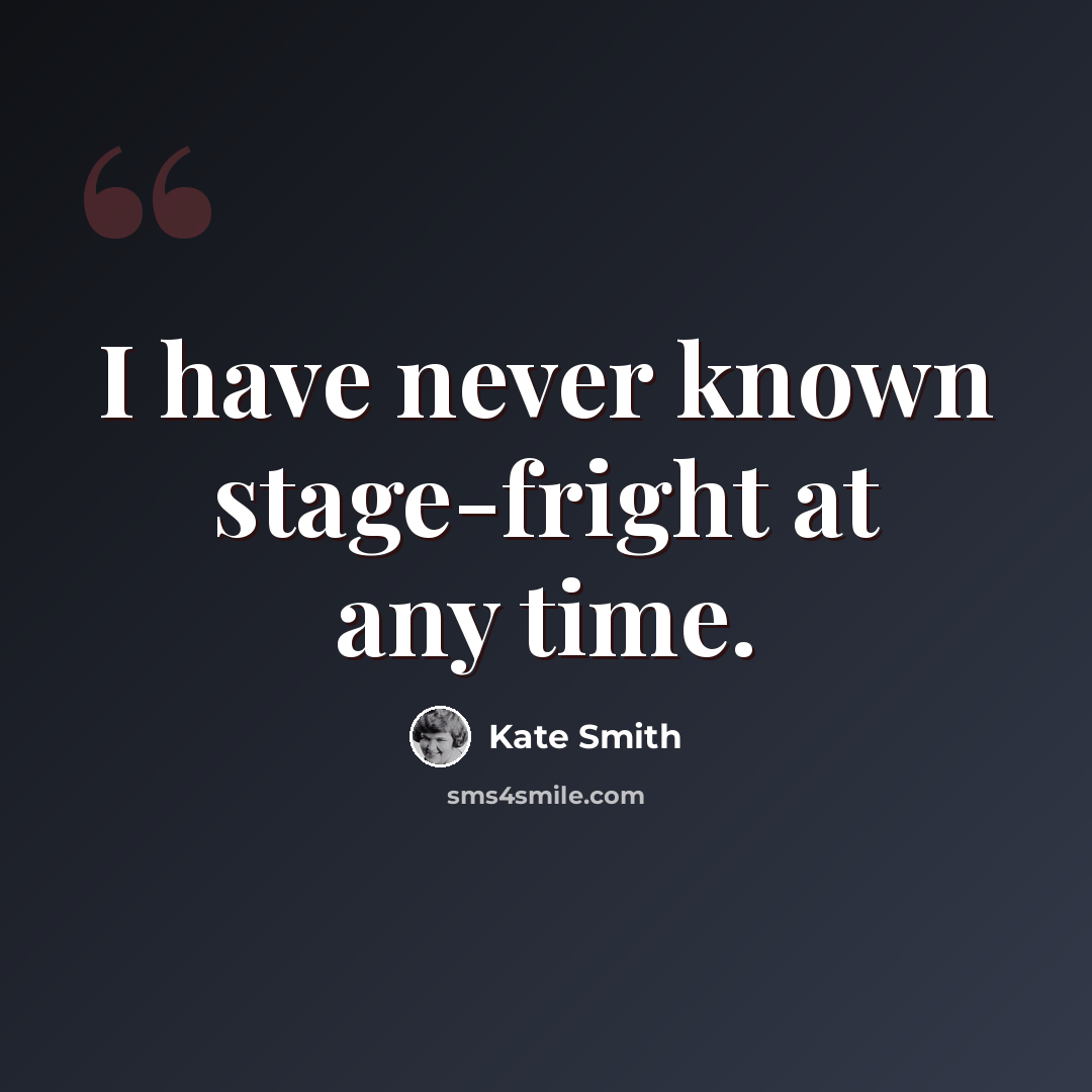 “I have never known stage-fright at any time.” quote by Kate Smith