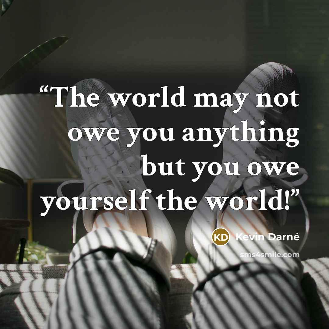 “The world may not owe you anything but you owe yourself the world!” quote by Kevin Darné