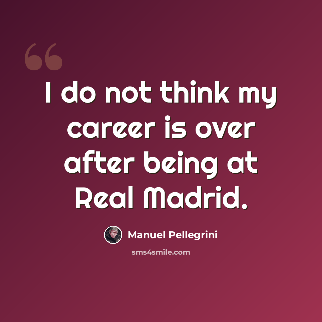 “I do not think my career is over after being at Real Madrid.” quote by Manuel Pellegrini