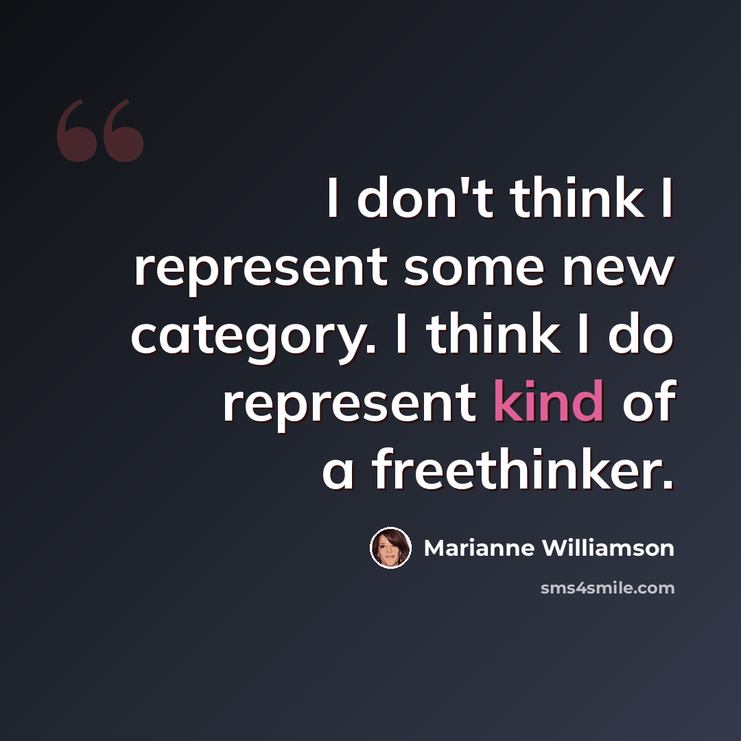 “I don't think I represent some new category. I think I do represent kind of a freethinker.” quote by Marianne Williamson