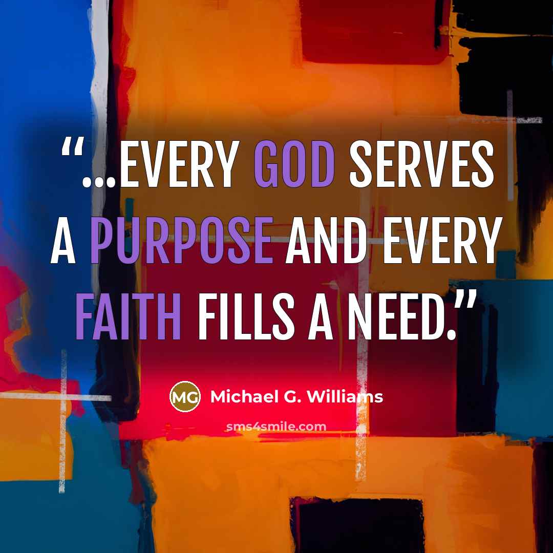 “...every god serves a purpose and every faith fills a need.” quote by Michael G. Williams