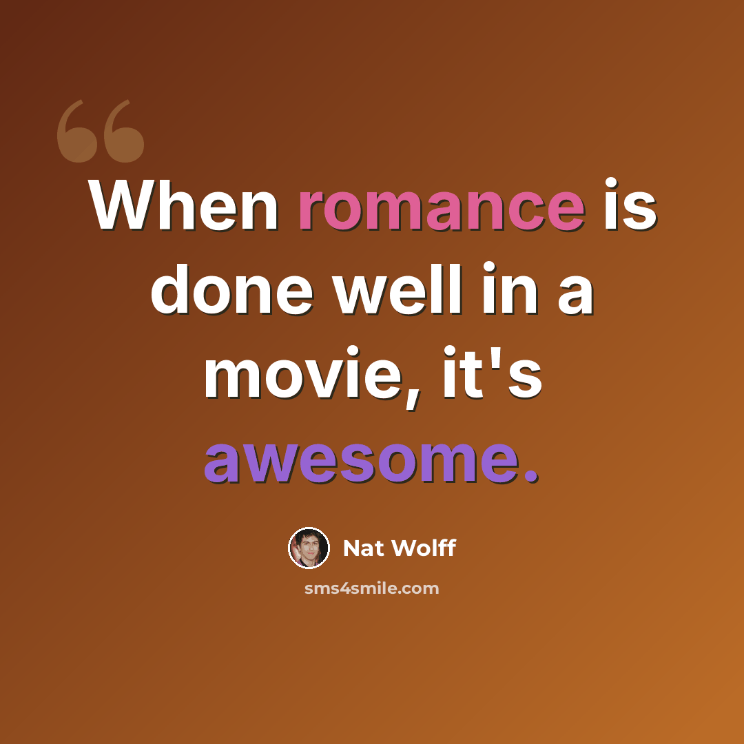 “When romance is done well in a movie, it's awesome.” quote by Nat Wolff