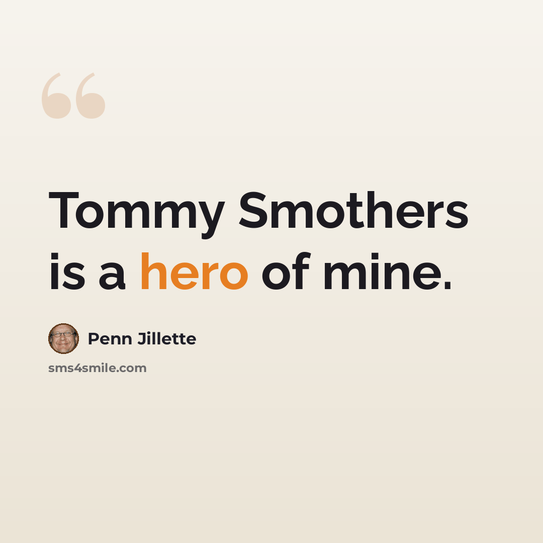 “Tommy Smothers is a hero of mine.” quote by Penn Jillette