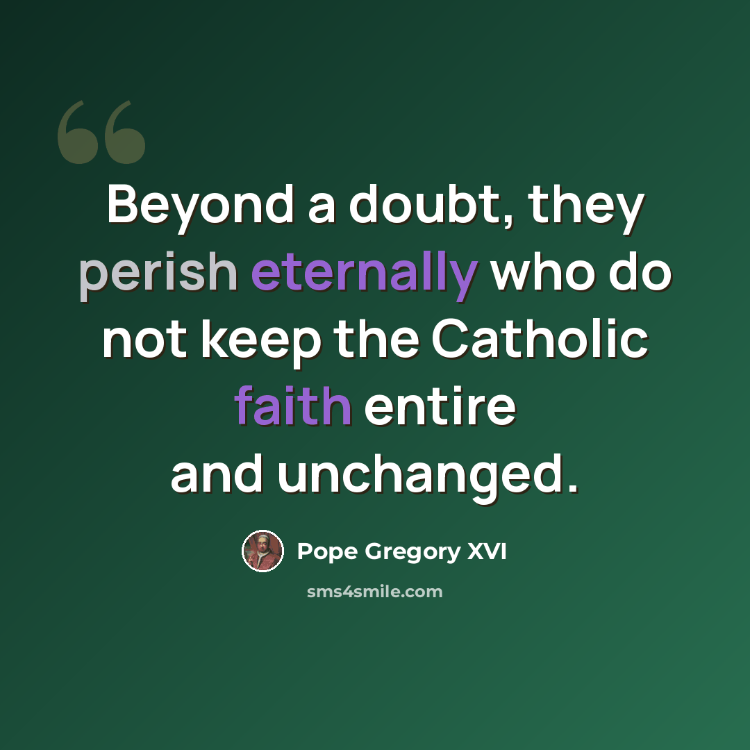 “Beyond a doubt, they perish eternally who do not keep the Catholic faith entire and unchanged.” quote by Pope Gregory XVI