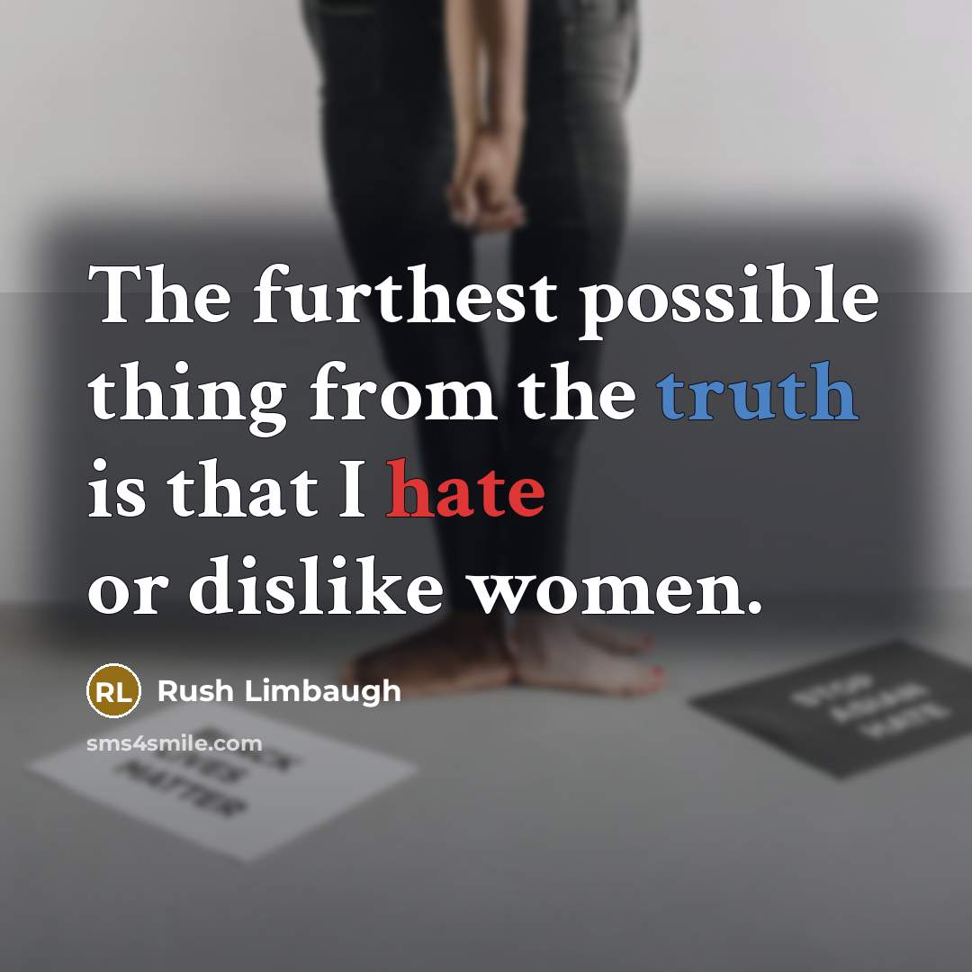 “The furthest possible thing from the truth is that I hate or dislike women.” quote by Rush Limbaugh