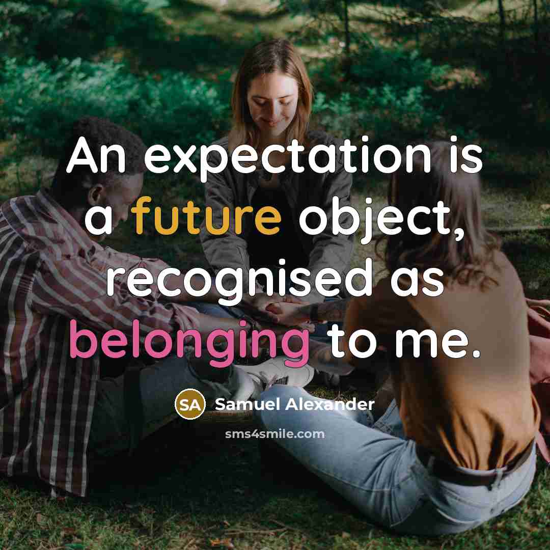 “An expectation is a future object, recognised as belonging to me.” quote by Samuel Alexander