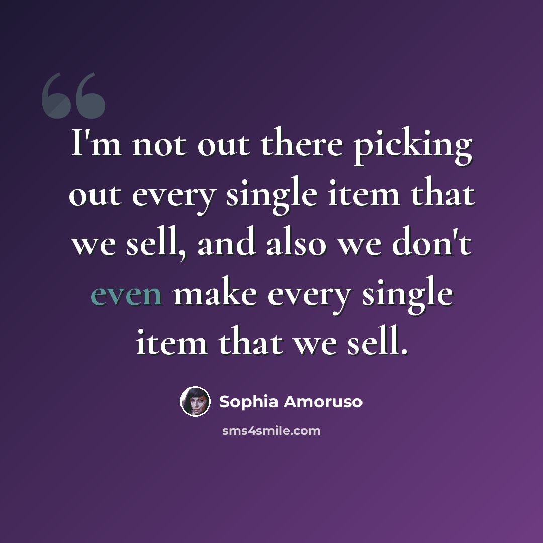 “I'm not out there picking out every single item that we sell, and also we don't even make every single item that we sell.” quote by Sophia Amoruso