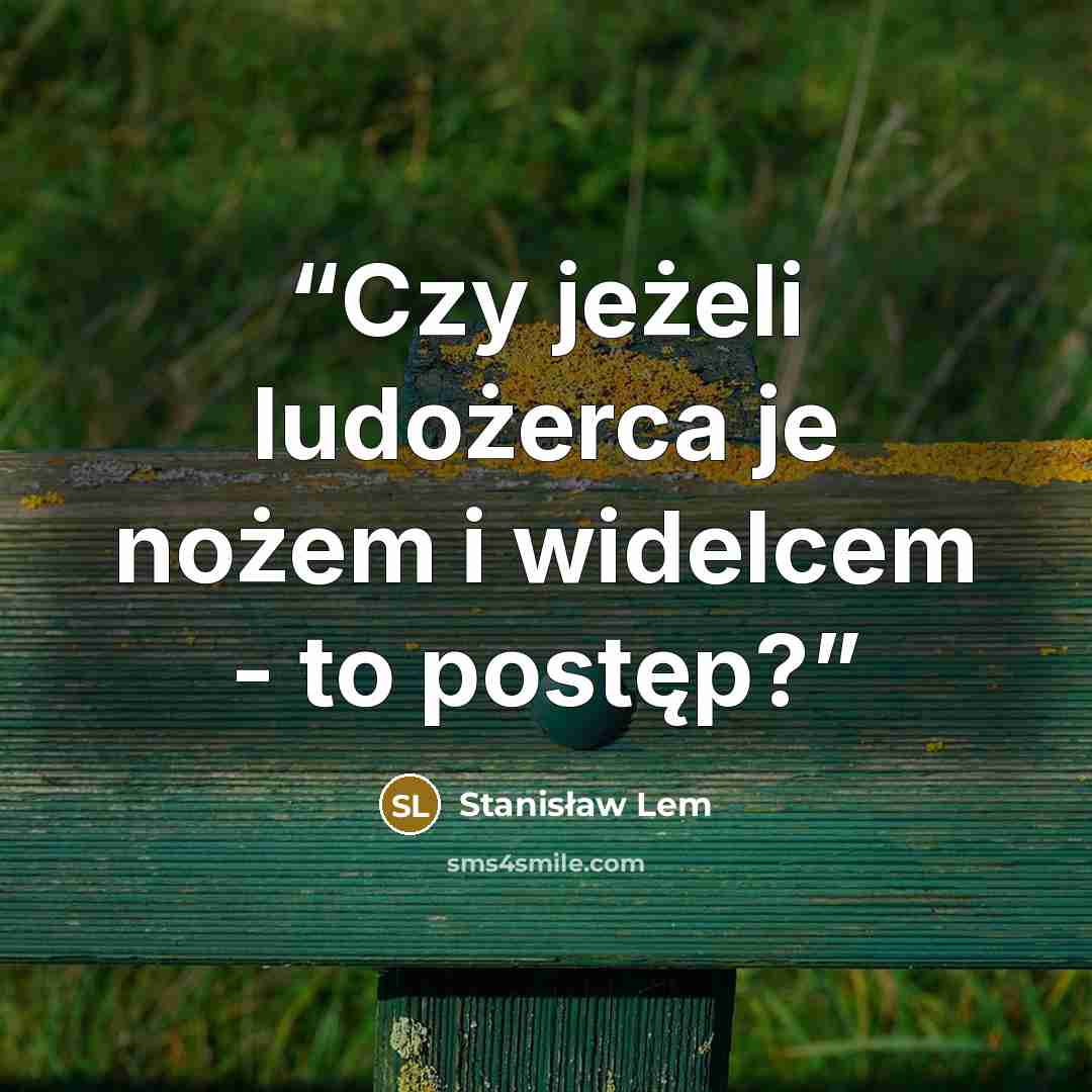 “Czy jeżeli ludożerca je nożem i widelcem - to postęp?” quote by Stanisław Lem