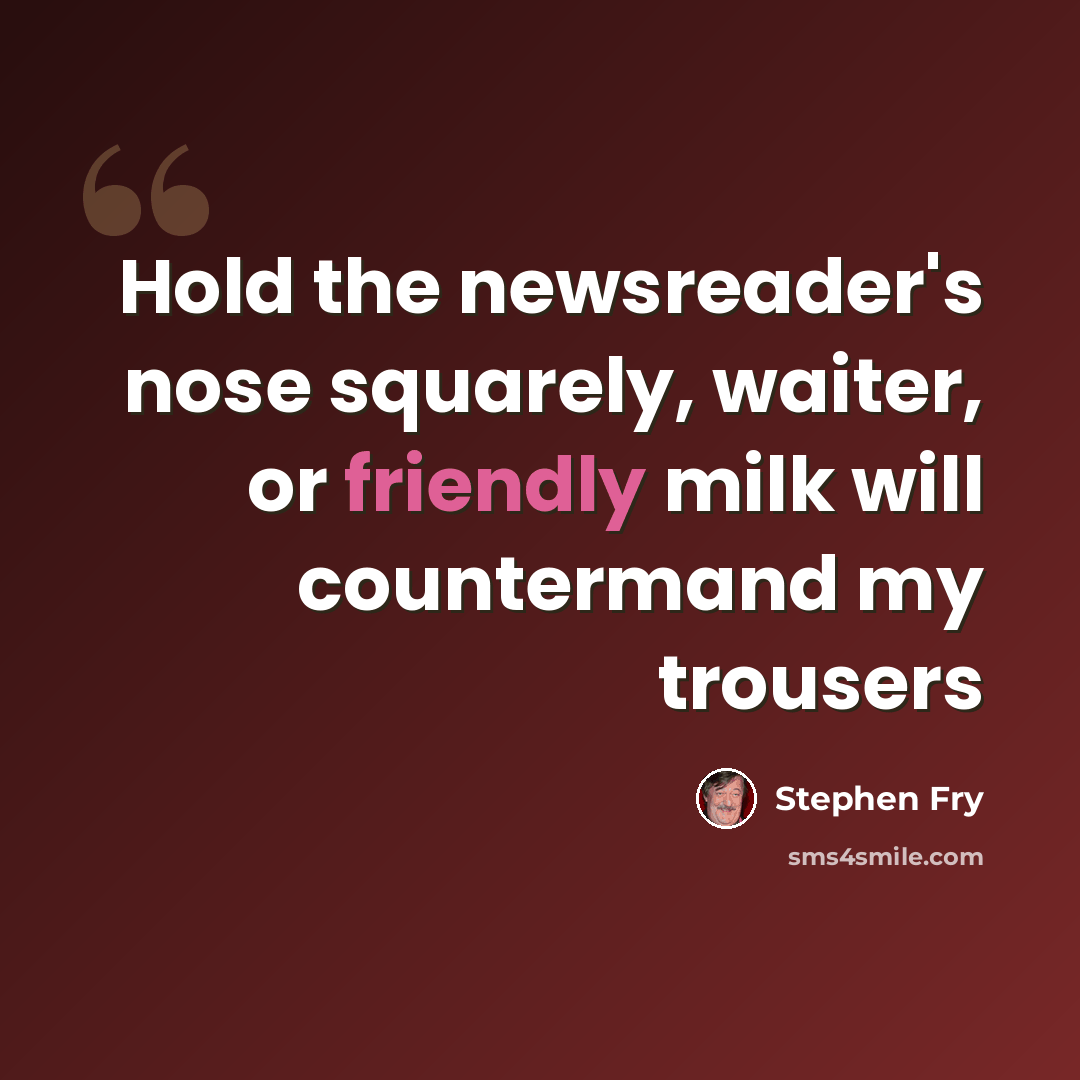 “Hold the newsreader's nose squarely, waiter, or friendly milk will countermand my trousers” quote by Stephen Fry